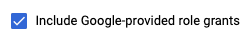 בוחרים באפשרות Include Google-provided role grants (הכללת תפקידים שניתנו על ידי Google).